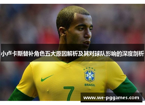 小卢卡斯替补角色五大原因解析及其对球队影响的深度剖析