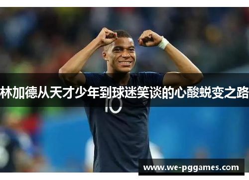 林加德从天才少年到球迷笑谈的心酸蜕变之路