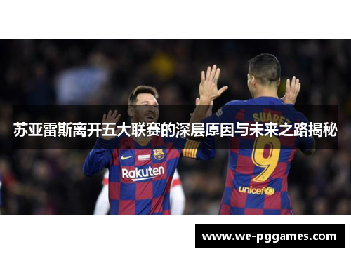 苏亚雷斯离开五大联赛的深层原因与未来之路揭秘 苏亚雷斯离开五大联赛的深层原因与未来之路揭秘