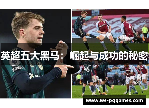 英超五大黑马:崛起与成功的秘密 英超五大黑马:崛起与成功的秘密