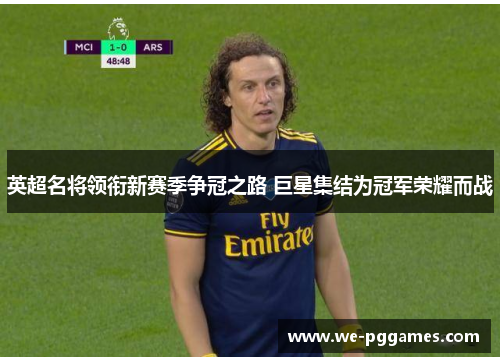 英超名将领衔新赛季争冠之路 巨星集结为冠军荣耀而战
