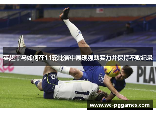 英超黑马如何在11轮比赛中展现强劲实力并保持不败纪录 英超黑马如何在11轮比赛中展现强劲实力并保持不败纪录