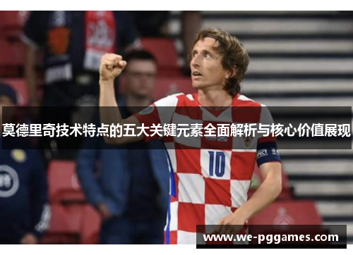 莫德里奇技术特点的五大关键元素全面解析与核心价值展现 莫德里奇技术特点的五大关键元素全面解析与核心价值展现