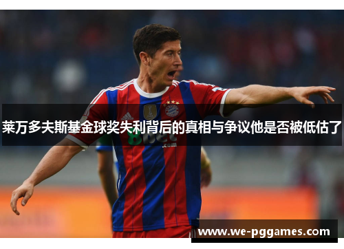 莱万多夫斯基金球奖失利背后的真相与争议他是否被低估了 莱万多夫斯基金球奖失利背后的真相与争议他是否被低估了