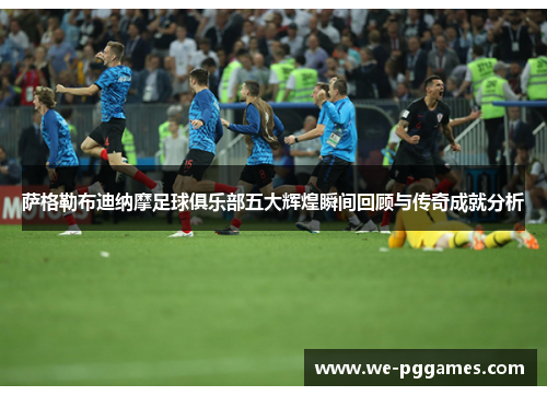 萨格勒布迪纳摩足球俱乐部五大辉煌瞬间回顾与传奇成就分析 萨格勒布迪纳摩足球俱乐部五大辉煌瞬间回顾与传奇成就分析