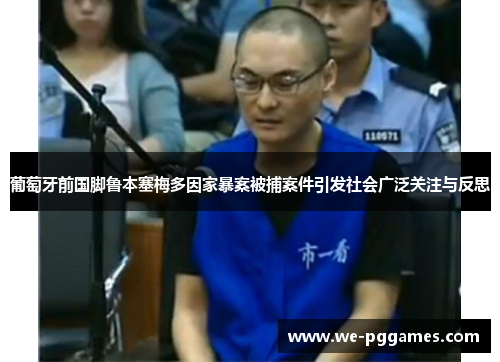 葡萄牙前国脚鲁本塞梅多因家暴案被捕案件引发社会广泛关注与反思 葡萄牙前国脚鲁本塞梅多因家暴案被捕案件引发社会广泛关注与反思