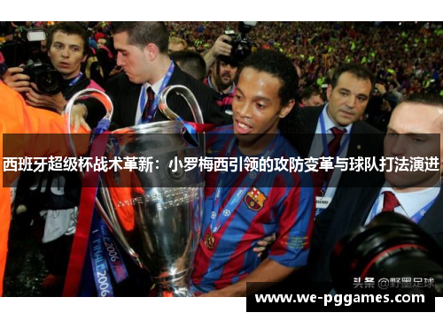 西班牙超级杯战术革新：小罗梅西引领的攻防变革与球队打法演进