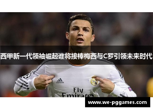 西甲新一代领袖崛起谁将接棒梅西与C罗引领未来时代