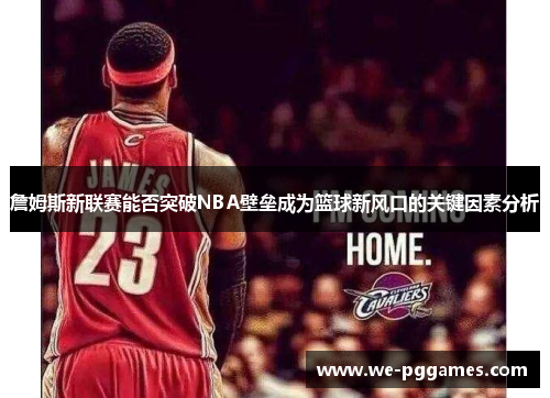 詹姆斯新联赛能否突破NBA壁垒成为篮球新风口的关键因素分析