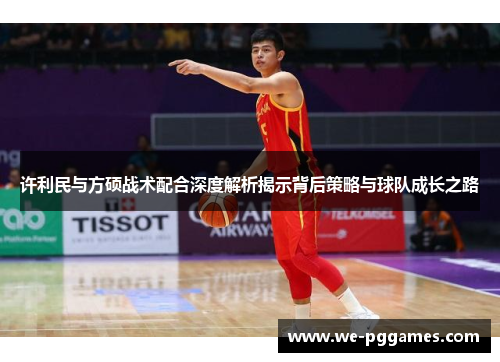许利民与方硕战术配合深度解析揭示背后策略与球队成长之路