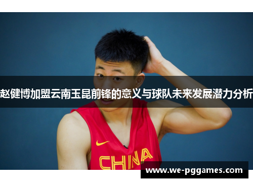 赵健博加盟云南玉昆前锋的意义与球队未来发展潜力分析