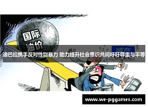 迪巴拉携手反对性别暴力 助力提升社会意识共同呼吁尊重与平等