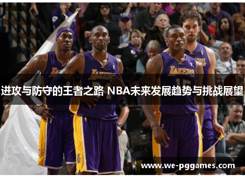 进攻与防守的王者之路 NBA未来发展趋势与挑战展望