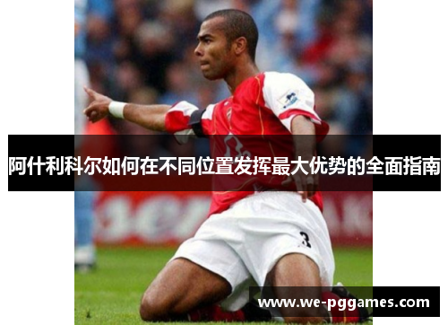 阿什利科尔如何在不同位置发挥最大优势的全面指南