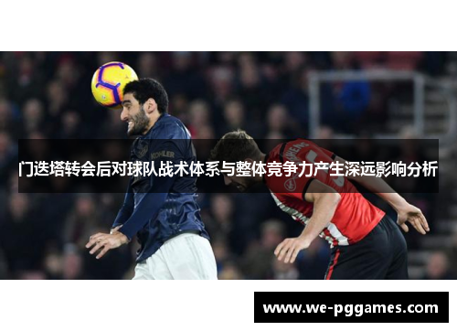 门迭塔转会后对球队战术体系与整体竞争力产生深远影响分析