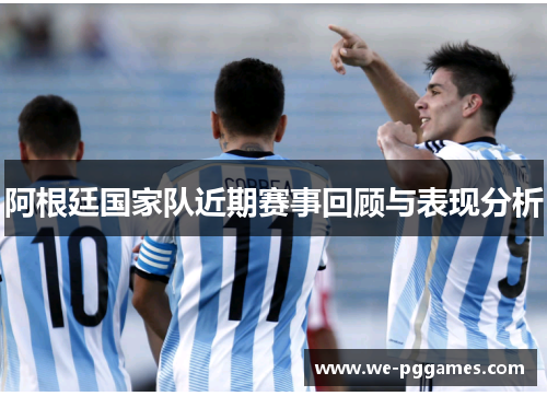 阿根廷国家队近期赛事回顾与表现分析
