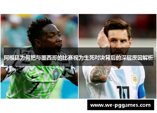 阿根廷为何把与墨西哥的比赛视为生死对决背后的深层原因解析