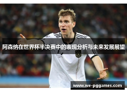 阿森纳在世界杯半决赛中的表现分析与未来发展展望