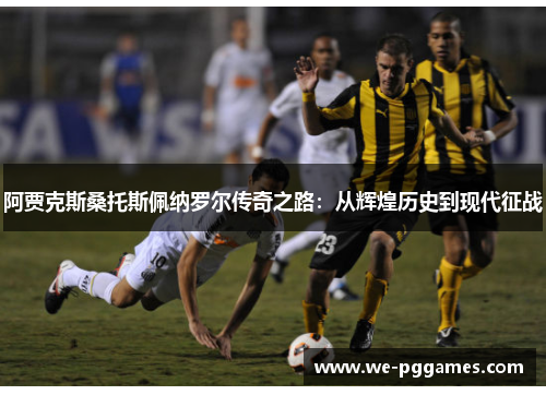 阿贾克斯桑托斯佩纳罗尔传奇之路：从辉煌历史到现代征战
