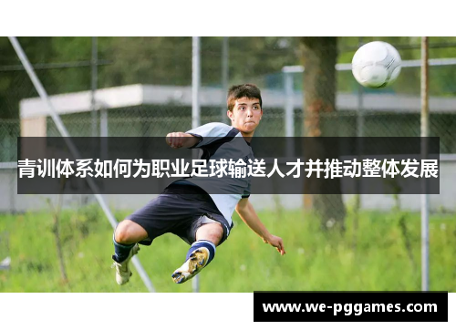 青训体系如何为职业足球输送人才并推动整体发展