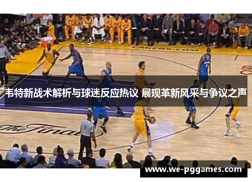 韦特新战术解析与球迷反应热议 展现革新风采与争议之声