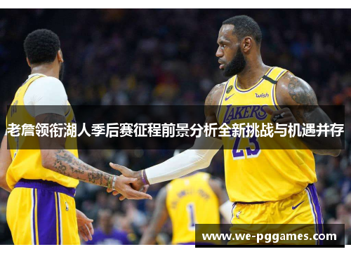 老詹领衔湖人季后赛征程前景分析全新挑战与机遇并存 老詹领衔湖人季后赛征程前景分析全新挑战与机遇并存