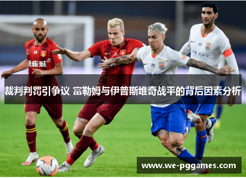 裁判判罚引争议 富勒姆与伊普斯维奇战平的背后因素分析