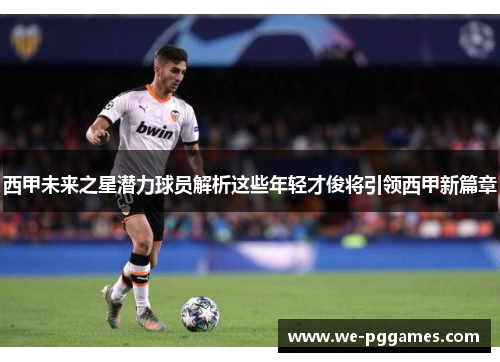 西甲未来之星潜力球员解析这些年轻才俊将引领西甲新篇章