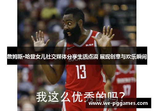 詹姆斯·哈登女儿社交媒体分享生活点滴 展现创意与欢乐瞬间