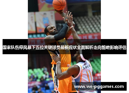 国家队伤停风暴下五位关键球员最新现状全面解析走向前瞻影响评估 国家队伤停风暴下五位关键球员最新现状全面解析走向前瞻影响评估