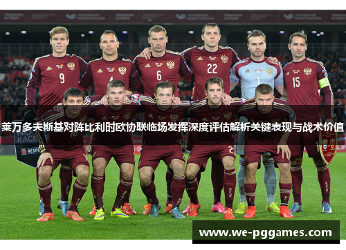 莱万多夫斯基对阵比利时欧协联临场发挥深度评估解析关键表现与战术价值