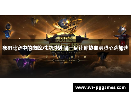 象棋比赛中的巅峰对决时刻 哪一局让你热血沸腾心跳加速 象棋比赛中的巅峰对决时刻 哪一局让你热血沸腾心跳加速