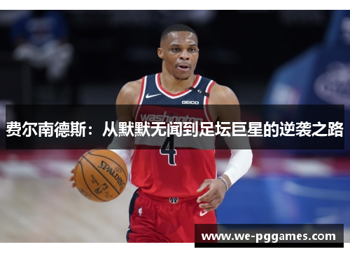 费尔南德斯：从默默无闻到足坛巨星的逆袭之路