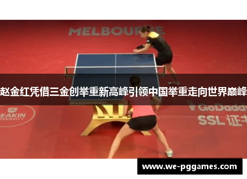 赵金红凭借三金创举重新高峰引领中国举重走向世界巅峰