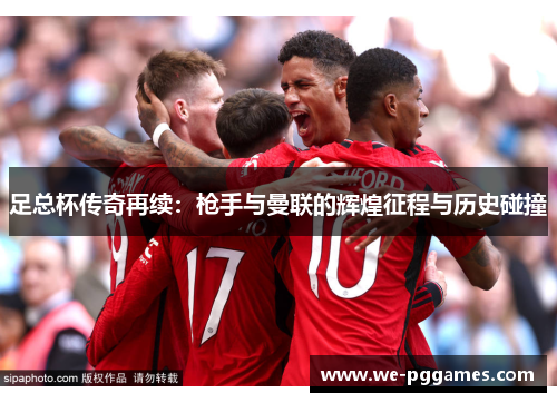 足总杯传奇再续：枪手与曼联的辉煌征程与历史碰撞