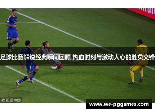足球比赛解说经典瞬间回顾 热血时刻与激动人心的胜负交锋 足球比赛解说经典瞬间回顾 热血时刻与激动人心的胜负交锋
