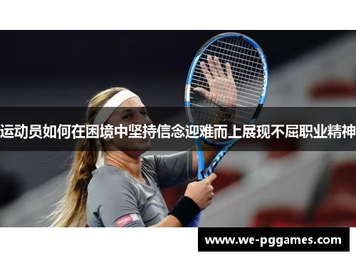 运动员如何在困境中坚持信念迎难而上展现不屈职业精神