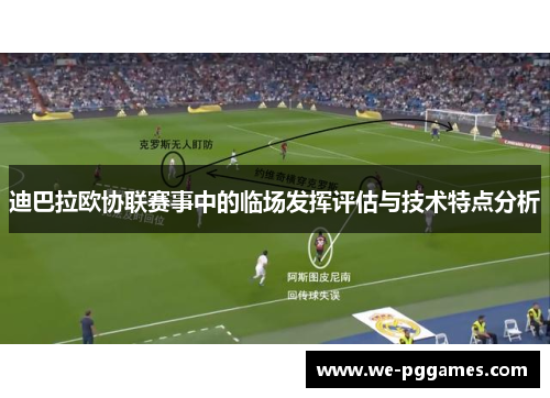 迪巴拉欧协联赛事中的临场发挥评估与技术特点分析