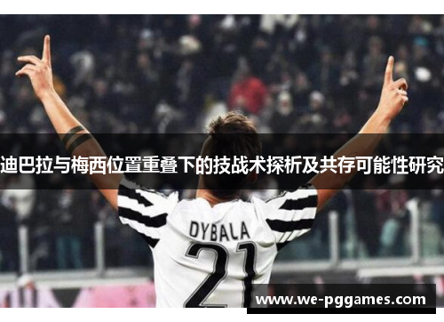 迪巴拉与梅西位置重叠下的技战术探析及共存可能性研究 迪巴拉与梅西位置重叠下的技战术探析及共存可能性研究
