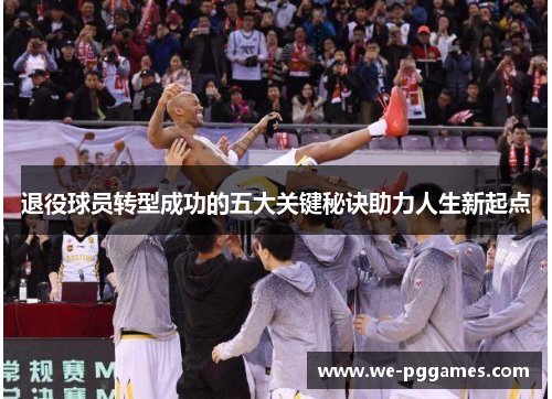 退役球员转型成功的五大关键秘诀助力人生新起点
