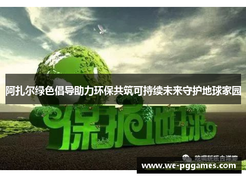 阿扎尔绿色倡导助力环保共筑可持续未来守护地球家园