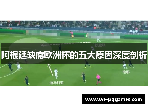 阿根廷缺席欧洲杯的五大原因深度剖析