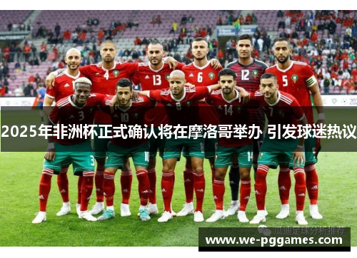 2025年非洲杯正式确认将在摩洛哥举办 引发球迷热议