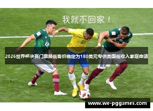 2026世界杯决赛门票最低售价确定为180美元专供美国低收入家庭申请