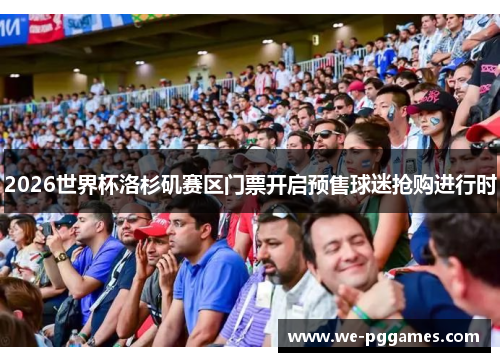 2026世界杯洛杉矶赛区门票开启预售球迷抢购进行时