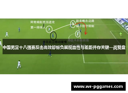 中国男足十八强赛反击高效却憾负展现血性与差距并存关键一战复盘