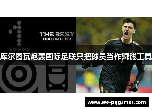 库尔图瓦炮轰国际足联只把球员当作赚钱工具