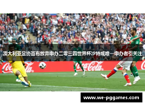 澳大利亚足协宣布放弃申办二零三四世界杯沙特成唯一申办者引关注