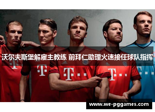 沃尔夫斯堡解雇主教练 前拜仁助理火速接任球队指挥