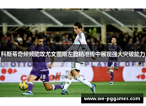 科斯蒂奇频频助攻尤文图斯左路精准传中展现强大突破能力